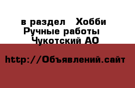  в раздел : Хобби. Ручные работы . Чукотский АО